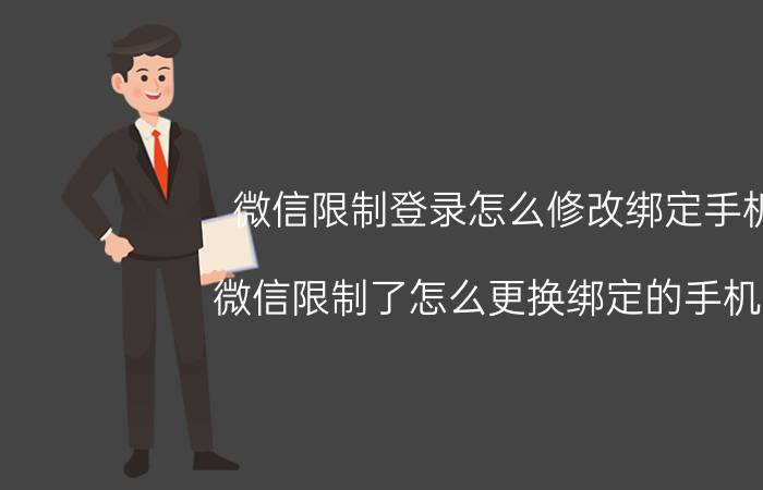 微信限制登录怎么修改绑定手机 微信限制了怎么更换绑定的手机号？